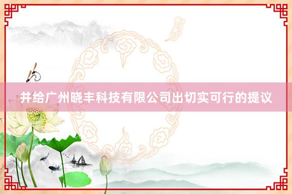 并给广州晓丰科技有限公司出切实可行的提议